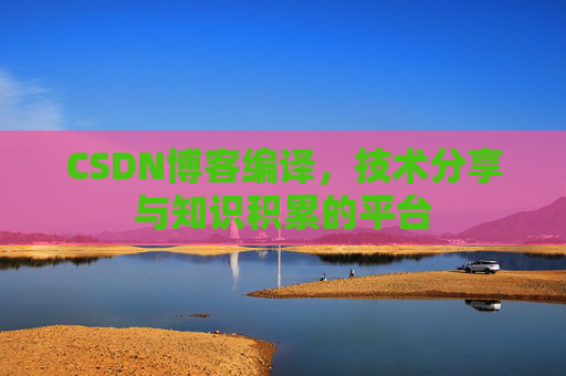 CSDN博客编译，技术分享与知识积累的平台