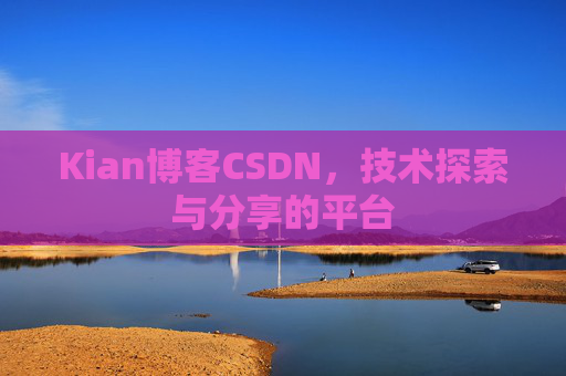 Kian博客CSDN，技术探索与分享的平台